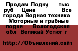 Продам Лодку 300 тыс.руб. › Цена ­ 300 000 - Все города Водная техника » Моторные и грибные лодки   . Вологодская обл.,Великий Устюг г.